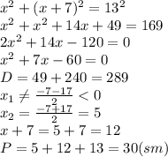 x^2+(x+7)^2=13^2&#10;\\\&#10;x^2+x^2+14x+49=169&#10;\\\&#10;2x^2+14x-120=0&#10;\\\&#10;x^2+7x-60=0&#10;\\\&#10;D=49+240=289&#10;\\\&#10;x_1 \neq \frac{-7-17}{2} <0&#10;\\\&#10;x_2 = \frac{-7+17}{2} =5&#10;\\\&#10;x+7=5+7=12&#10;\\\&#10;P=5+12+13=30(sm)