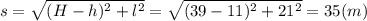 s= \sqrt{(H-h)^2+l^2}= \sqrt{(39-11)^2+21^2}= 35(m)