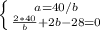 \left \{ {{a=40/b} \atop {\frac{2*40}{b}+2b-28=0 }} \right.