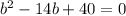 b^{2}-14b+40=0