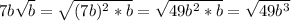 7b \sqrt{b}= \sqrt{ (7b)^{2} *b} = \sqrt{49 b^{2}*b } = \sqrt{49b^3}