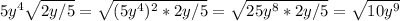 5y^4 \sqrt{2y/5} = \sqrt{ (5y^4)^{2} *2y/5} = \sqrt{25y^8*2y/5} = \sqrt{10y^9}