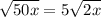 \sqrt{50x} = 5 \sqrt{2x}