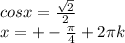 cosx= \frac{ \sqrt{2} }{2} \\&#10;x=+- \frac{ \pi }{4}+2 \pi k