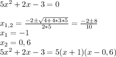 5x^2+2x-3=0 \\ \\&#10;x_{1,2}=\frac {-2\pm \sqrt {4+4*3*5}}{2*5}=\frac {-2\pm8}{10} \\&#10;x_1=-1 \\&#10;x_2=0,6 \\&#10;5x^2+2x-3=5(x+1)(x-0,6)