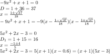 -9x^2+x+1=0&#10;\\\&#10;D=1+36=37&#10;\\\&#10;x=\frac{1\pm \sqrt{37} }{18} &#10;\\\&#10;-9x^2+x+1=-9(x-\frac{1- \sqrt{37} }{18} )(x-\frac{1+ \sqrt{37} }{18} )&#10;\\\\&#10;5 x^2+2x-3=0&#10;\\\&#10;D_1=1+15=16&#10;\\\&#10;x= \frac{-1\pm4}{5} &#10;\\\&#10;5 x^2+2x-3=5(x+1)(x-0.6)=(x+1)(5x-3)