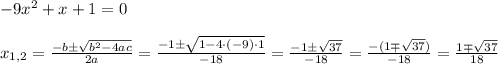 -9x^2+x+1=0 \\\\&#10;x_{1,2}=\frac {-b \pm \sqrt{b^2-4ac}}{2a}=\frac {-1 \pm \sqrt {1-4\cdot (-9)\cdot 1}}{-18}=\frac {-1\pm \sqrt {37}}{-18}=\frac {-(1\mp \sqrt {37})}{-18}= \frac {1 \mp \sqrt {37}}{18}