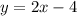 {y} = 2 x-4