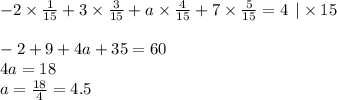 - 2 \times \frac{1}{15} + 3 \times \frac{3}{15} + a \times \frac{4}{15} + 7 \times \frac{5}{15} = 4 \: \: | \times 15\\ \\ - 2 + 9 + 4a + 35 = 60 \\ 4a = 18 \\ a = \frac{18}{4} = 4.5