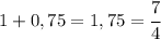 1+0,75=1,75=\cfrac{7}{4}