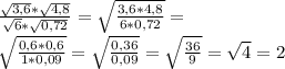 \frac{ \sqrt{3,6}* \sqrt{4,8} }{ \sqrt{6} * \sqrt{0,72} } = \sqrt{ \frac{3,6*4,8}{6*0,72} }=\\&#10; \sqrt{ \frac{0,6*0,6}{1*0,09} } = \sqrt{ \frac{0,36}{0,09} } = \sqrt{ \frac{36}{9} } = \sqrt{4} =2