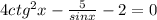 4ctg^{2}x- \frac{5}{sinx} -2=0