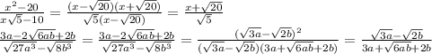 &#10;\frac{x^2-20}{x \sqrt{5}-10 } =\frac{(x- \sqrt{20})( x+ \sqrt{20})}{ \sqrt{5}(x-\sqrt{20}) } =\frac{ x+ \sqrt{20}}{ \sqrt{5} } &#10;\\\&#10; \frac{3a-2 \sqrt{6ab}+2b}{ \sqrt{27a^3}- \sqrt{8b^3}}= \frac{3a-2 \sqrt{6ab}+2b}{ \sqrt{27a^3}- \sqrt{8b^3}}= \frac{( \sqrt{3a}- \sqrt{2b})^2}{ ( \sqrt{3a}- \sqrt{2b})(3a+ \sqrt{6ab}+2b)}= \frac{ \sqrt{3a}- \sqrt{2b}}{ 3a+ \sqrt{6ab}+2b}