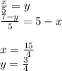 \frac{x}{5}=y\\&#10;\frac{7-y}{5}=5-x\\&#10;\\&#10;x=\frac{15}{4}\\&#10;y=\frac{3}{4}