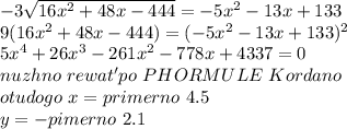 -3\sqrt{16x^2+48x-444}=-5x^2-13x+133\\&#10;9(16x^2+48x-444)=(-5x^2-13x+133)^2\\&#10;5x^4+26x^3-261x^2-778x+4337=0\\&#10;nuzhno \ rewat' po \ PHORMULE \ Kordano\\&#10;otudogo \ x = primerno \ 4.5\\&#10;y=- pimerno \ 2.1&#10;