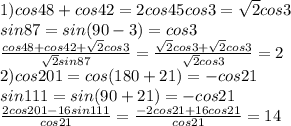 1) cos48+cos42=2cos45cos3=\sqrt{2}cos3\\sin87=sin(90-3)=cos3\\\frac{cos48+cos42+\sqrt2cos3}{\sqrt{2}sin87}=\frac{\sqrt2cos3+\sqrt2cos3}{\sqrt2cos3}=2\\2)cos201=cos(180+21)=-cos21\\sin111=sin(90+21)=-cos21\\\frac{2cos201-16sin111}{cos21}=\frac{-2cos21+16cos21}{cos21}=14&#10;