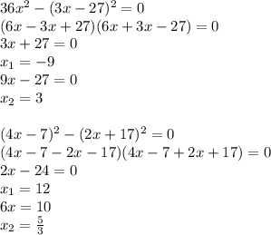 36x^2-(3x-27)^2=0&#10;\\\&#10;(6x-3x+27)(6x+3x-27)=0&#10;\\\&#10;3x+27=0&#10;\\\&#10;x_1=-9&#10;\\\&#10;9x-27=0&#10;\\\&#10;x_2=3&#10;\\\\&#10;(4x-7)^2- (2x + 17)^2= 0&#10;\\\&#10;(4x-7-2x-17)(4x-7+2x+17)=0&#10;\\\&#10;2x-24=0&#10;\\\&#10;x_1=12&#10;\\\&#10;6x=10&#10;\\\&#10;x_2= \frac{5}{3}