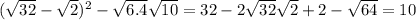 ( \sqrt{32} - \sqrt{2})^2- \sqrt{6.4} \sqrt{10} =32-2\sqrt{32} \sqrt{2}+2- \sqrt{64}=10