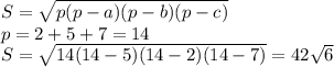 S=\sqrt{p(p-a)(p-b)(p-c)}\\p=2+5+7=14\\S=\sqrt{14(14-5)(14-2)(14-7)}=42\sqrt6