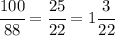 \cfrac {100}{88}=\cfrac {25}{22}=1\cfrac {3}{22}