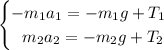 \begin{cases}-m_1a_1=-m_1g+T_1\\ \ \ m_2a_2=-m_2g+T_2\end{cases}