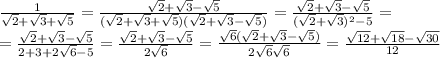 \frac{1}{ \sqrt{2}+ \sqrt{3}+ \sqrt{5} } = \frac{\sqrt{2}+ \sqrt{3}- \sqrt{5} }{( \sqrt{2}+ \sqrt{3}+ \sqrt{5})(\sqrt{2}+ \sqrt{3}- \sqrt{5} ) } = \frac{\sqrt{2}+ \sqrt{3}- \sqrt{5} }{(\sqrt{2}+ \sqrt{3})^2- 5 } =&#10;\\\&#10;=\frac{\sqrt{2}+ \sqrt{3}- \sqrt{5} }{2+3+2 \sqrt{6}- 5 } =\frac{\sqrt{2}+ \sqrt{3}- \sqrt{5} }{2 \sqrt{6} } =\frac{\sqrt{6} (\sqrt{2}+ \sqrt{3}- \sqrt{5}) }{2 \sqrt{6} \sqrt{6} } =\frac{\sqrt{12}+ \sqrt{18}- \sqrt{30} }{12 }