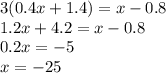 3(0.4x+1.4)=x-0.8&#10;\\\&#10;1.2x+4.2=x-0.8&#10;\\\&#10;0.2x=-5&#10;\\\&#10;x=-25&#10;