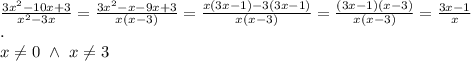 \\\frac{3x^2-10x+3}{x^2-3x}=\frac{3x^2-x-9x+3}{x(x-3)}=\frac{x(3x-1)-3(3x-1)}{x(x-3)}=\frac{(3x-1)(x-3)}{x(x-3)}=\frac{3x-1}{x}&#10;\\.&#10;\\x\neq0\ \wedge \ x\neq3