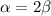 \alpha =2 \beta