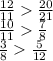 \frac{12}{11} \frac{20}{21} &#10;\\\&#10; \frac{10}{11} \frac{7}{8} &#10;\\\&#10; \frac{3}{8} \frac{5}{12}