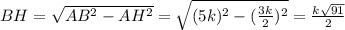 BH = \sqrt{AB^{2}-AH^{2}}=\sqrt{(5k)^{2}-(\frac{3k}{2})^{2}}=\frac{k\sqrt{91}}{2}