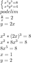 \left \{ {{x^2y^3=8} \atop {x^3y^2=4}} \right.\\ \ podelim &#10;\\&#10;\frac{y}{x}=2\\&#10;y=2x\\&#10;\\&#10;x^2*(2x)^3=8\\&#10;x^2*8x^3=8\\&#10;8x^5=8\\&#10;x=1\\&#10;y=2