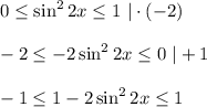 0 \leq \sin^22x \leq 1\,\, |\cdot (-2)\\ \\ -2 \leq -2\sin^22x \leq 0\,\, |+1\\ \\ -1 \leq 1-2\sin^22x \leq 1