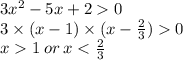 3 {x}^{2} - 5x + 2 0 \\ 3 \times (x - 1) \times (x - \frac{2}{3} ) 0 \\ x 1 \: or \: x < \frac{2}{3}