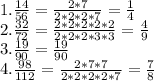 1. \frac{14}{56} = \frac{2*7}{2*2*2*7} = \frac{1}{4} &#10;\\ 2. \frac{32}{72} = \frac{2*2*2*2*2}{2*2*2*3*3} = \frac{4}{9} &#10;\\ 3. \frac{19}{90} = \frac{19}{90} &#10;\\ 4. \frac{98}{112} = \frac{2*7*7}{2*2*2*2*7} = \frac{7}{8}