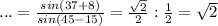 ...=\frac{sin(37+8)}{sin(45-15)}=\frac{\sqrt{2}}{2}:\frac{1}{2}=\sqrt{2}