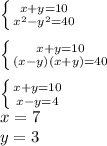 \left \{ {{x+y=10} \atop {x^2-y^2=40}} \right. \\&#10;\\&#10; \left \{ {{x+y=10} \atop {(x-y)(x+y)=40}} \right. \\&#10;\\&#10; \left \{ {{x+y=10} \atop {x-y=4}} \right. \\&#10;x=7\\&#10;y=3\\