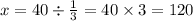 x = 40 \div \frac{1}{3 } = 40 \times 3 = 120