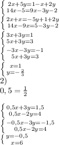 \left \{ {{2x+5y=1-x+2y} \atop {14x-5=9x-3y-2}} \right. \\&#10; \left \{ {{2x+x=-5y+1+2y} \atop {14x-9x=5-3y-2}} \right. \\&#10; \left \{ {{3x+3y=1} \atop {5x+3y=3}} \right. \\&#10; \left \{ {{-3x-3y=-1} \atop {5x+3y=3}} \right. \\&#10; \left \{ {{x=1} \atop {y=- \frac{2}{3} }} \right. \\&#10;2) \\&#10;0,5= \frac{1}{2} \\&#10;&#10;\left \{ {{0,5x+3y=1,5} \atop {0,5x-2y=4}} \right. \\&#10; \left \{ {{-0,5x-3y=-1,5} \atop {0,5x-2y=4}} \right. \\&#10; \left \{ {{y=-0,5} \atop {x=6}} \right.