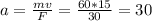 a = \frac{mv}{F} = \frac{60 * 15}{30} = 30