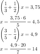 \left(\cfrac{1}{3}+\cfrac{1}{2}\right)x=3,75\\x=\cfrac{3,75\cdot 6}{5}=4,5\\\left(\cfrac{3}{5}-\cfrac{1}{4}\right)x=4,9\\x=\cfrac{4,9\cdot 20}{7}=14