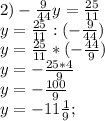 2) -\frac{9}{44}y=\frac{25}{11}\\y=\frac{25}{11}:(-\frac{9}{44})\\y=\frac{25}{11}*(-\frac{44}{9})\\y=-\frac{25*4}{9}\\y=-\frac{100}{9}\\y=-11\frac{1}{9};