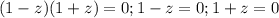 (1-z)(1+z)=0; 1-z=0; 1+z=0