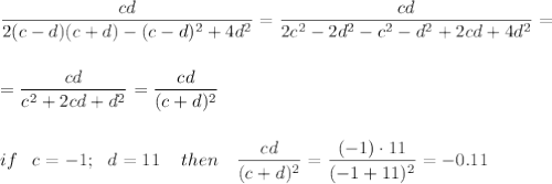 \displaystyle \frac{cd}{2(c-d)(c+d)-(c-d)^2+4d^2} = \frac{cd}{2c^2-2d^2-c^2-d^2+2cd+4d^2} =\\ \\ \\ = \frac{cd}{c^2+2cd+d^2} = \frac{cd}{(c+d)^2} \\ \\ \\ if\,\,\,\,\, c=-1;\,\,\,\, d=11\,\,\,\,\,\,\, then\,\,\,\,\,\, \frac{cd}{(c+d)^2} = \frac{(-1)\cdot 11}{(-1+11)^2} =-0.11