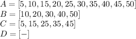 A=[5, 10, 15, 20, 25, 30, 35, 40, 45, 50]&#10;\\\&#10;B=[10, 20, 30, 40, 50]&#10;\\\&#10;C=[5, 15, 25, 35, 45]&#10;\\\&#10;D=[-]