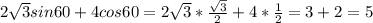 2 \sqrt{3} sin60+4cos60=2 \sqrt{3}* \frac{ \sqrt{3} }{2}+4* \frac{1}{2}=3+2=5