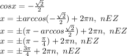 cosx=-\frac{ \sqrt{2} }{2}\\&#10;x=б arccos(-\frac{ \sqrt{2} }{2})+2\pi n, \ nEZ\\&#10;x=б (\pi-arccos\frac{ \sqrt{2} }{2})+2\pi n, \ nEZ\\&#10;x=б (\pi-\frac{ \pi}{4})+2\pi n, \ nEZ\\&#10;x=б \frac{ 3\pi}{4}+2\pi n, \ nEZ\\