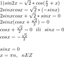 1)sin2x=\sqrt2* cos( \frac{\pi}{2} + x)\\&#10;2sinxcosx=\sqrt2*(-sinx)\\&#10;2sinxcosx+\sqrt2*sinx=0\\&#10;2sinx(cosx+ \frac{ \sqrt{2} }{2} )=0\\&#10;cosx+ \frac{ \sqrt{2} }{2}=0\ \ ili \ \ sinx=0\\&#10;cosx=-\frac{ \sqrt{2} }{2}\\&#10;\\&#10;sinx=0\\&#10;x=\pi n, \ \ nEZ\\&#10;\\&#10;