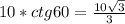 10*ctg60=\frac{10\sqrt{3}}{3}