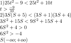 1) 25t^2-9<25t^2+10t\\&#10; t\frac{-9}{10}\\&#10;2)3S(S+5)<(3S+1)(3S+4)\\&#10; 3S^2+15S<9S^2+15S+4\\&#10; 6S^2+40\\&#10; 6S^2-4\\&#10; S (-oo;+oo)&#10;